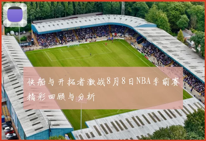 快船与开拓者激战8月8日NBA季前赛精彩回顾与分析