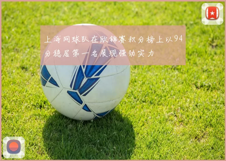 上海网球队在欧锦赛积分榜上以94分稳居第一名展现强劲实力
